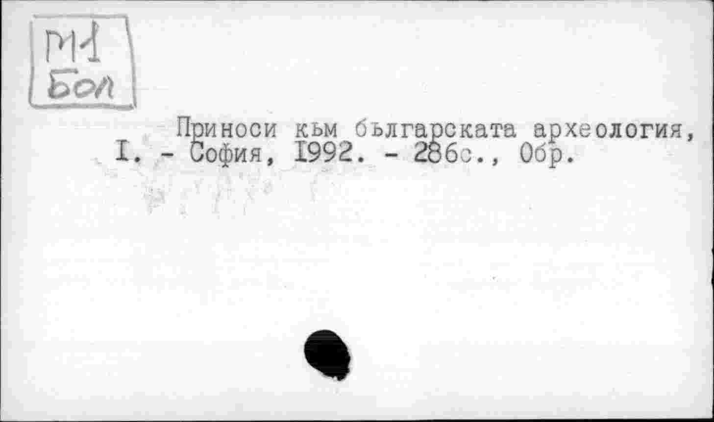 ﻿Приноси кьм бьлгарската археология, I. - София, 1992. - 28бс., Обр.